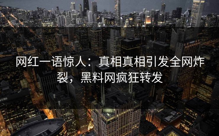 网红一语惊人：真相真相引发全网炸裂，黑料网疯狂转发