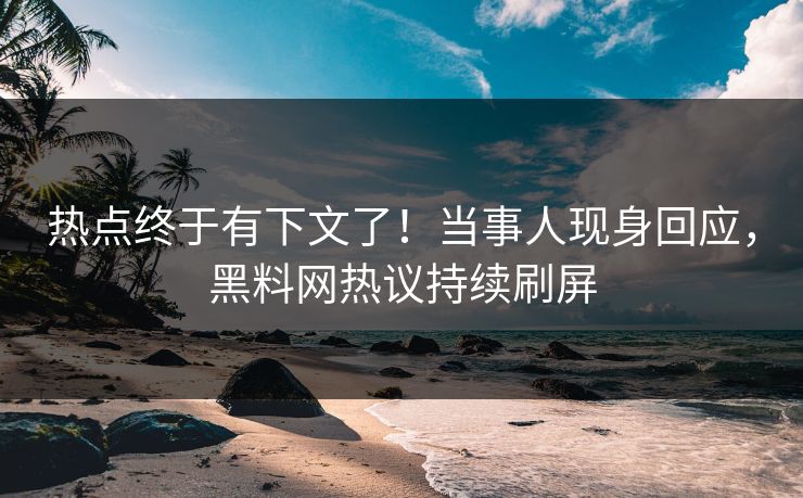 热点终于有下文了！当事人现身回应，黑料网热议持续刷屏