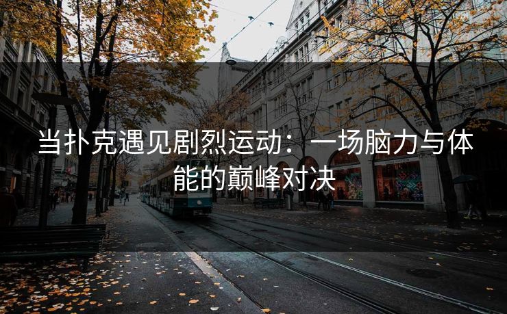 当扑克遇见剧烈运动：一场脑力与体能的巅峰对决