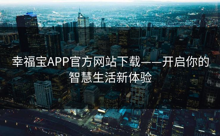 幸福宝APP官方网站下载——开启你的智慧生活新体验
